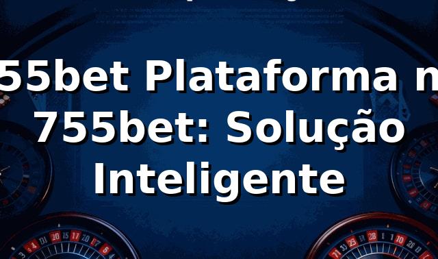 755bet Plataforma no 755bet: Solução Inteligente